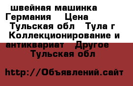 швейная машинка VESTA(Германия) › Цена ­ 9 000 - Тульская обл., Тула г. Коллекционирование и антиквариат » Другое   . Тульская обл.